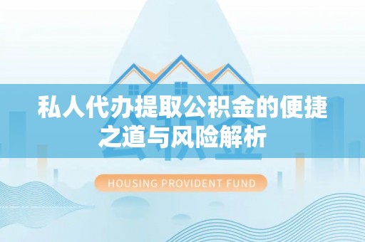 永吉私人代办提取公积金的便捷之道与风险解析