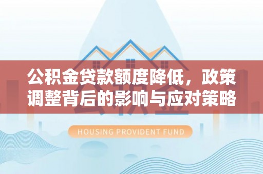 永吉公积金贷款额度降低，政策调整背后的影响与应对策略