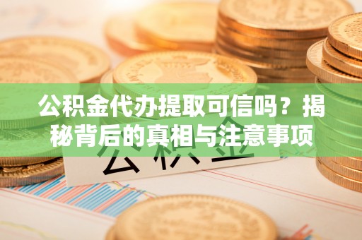 永吉公积金代办提取可信吗？揭秘背后的真相与注意事项