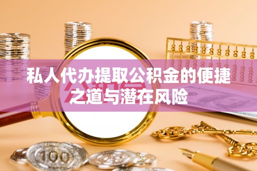 永吉私人代办提取公积金的便捷之道与潜在风险