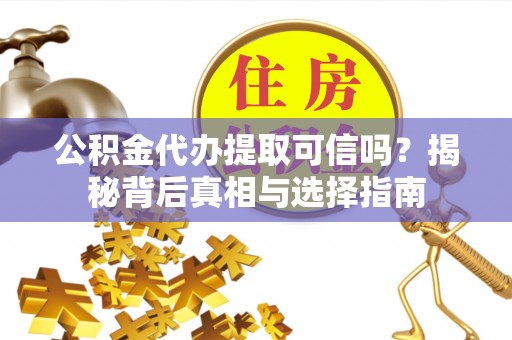 永吉公积金代办提取可信吗？揭秘背后真相与选择指南