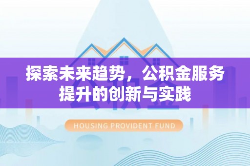 永吉探索未来趋势，公积金服务提升的创新与实践