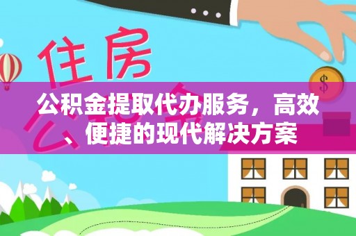 永吉公积金提取代办服务，高效、便捷的现代解决方案