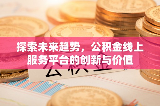 永吉探索未来趋势，公积金线上服务平台的创新与价值
