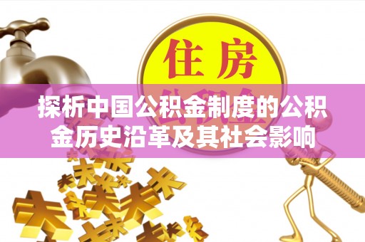 永吉探析中国公积金制度的公积金历史沿革及其社会影响