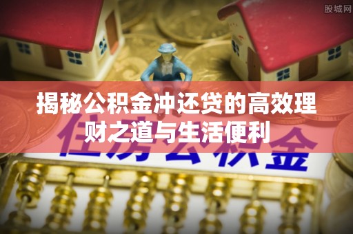 永吉揭秘公积金冲还贷的高效理财之道与生活便利