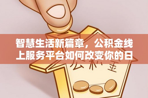 永吉智慧生活新篇章，公积金线上服务平台如何改变你的日常