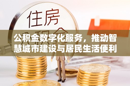 永吉公积金数字化服务，推动智慧城市建设与居民生活便利化