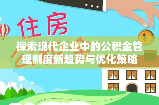 永吉探索现代企业中的公积金管理制度新趋势与优化策略