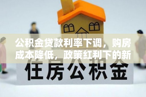 永吉公积金贷款利率下调，购房成本降低，政策红利下的新机遇