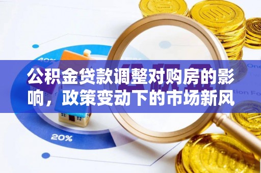 永吉公积金贷款调整对购房的影响，政策变动下的市场新风向