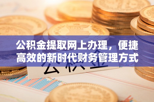 永吉公积金提取网上办理，便捷高效的新时代财务管理方式