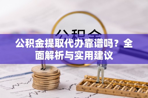 永吉公积金提取代办靠谱吗？全面解析与实用建议
