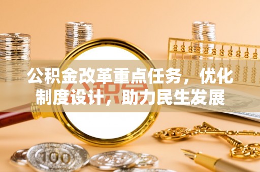 永吉公积金改革重点任务，优化制度设计，助力民生发展