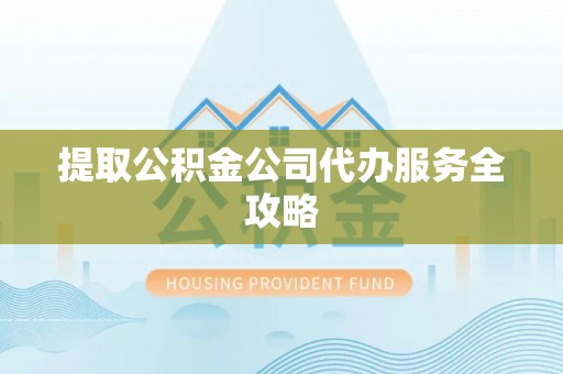 永吉提取公积金公司代办服务全攻略