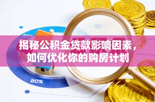 永吉揭秘公积金贷款影响因素，如何优化你的购房计划