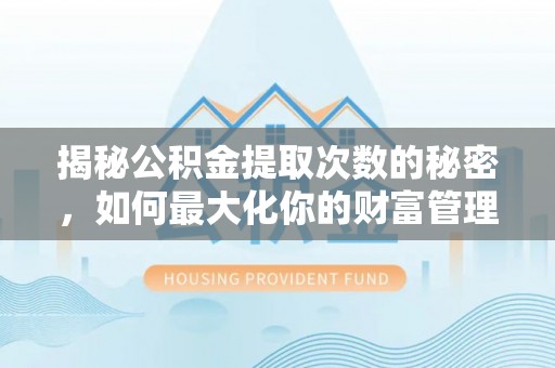 永吉揭秘公积金提取次数的秘密，如何最大化你的财富管理