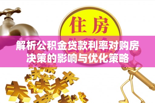 永吉解析公积金贷款利率对购房决策的影响与优化策略