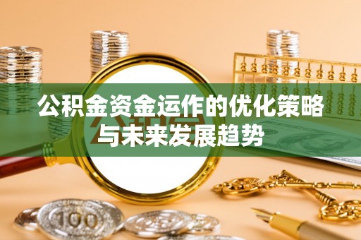 永吉公积金资金运作的优化策略与未来发展趋势