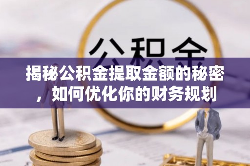 永吉揭秘公积金提取金额的秘密，如何优化你的财务规划