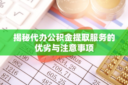 永吉揭秘代办公积金提取服务的优劣与注意事项