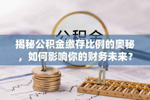 永吉揭秘公积金缴存比例的奥秘，如何影响你的财务未来？