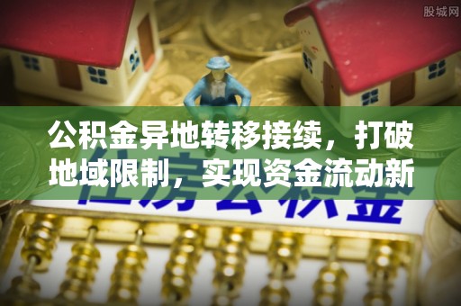 永吉公积金异地转移接续，打破地域限制，实现资金流动新纪元