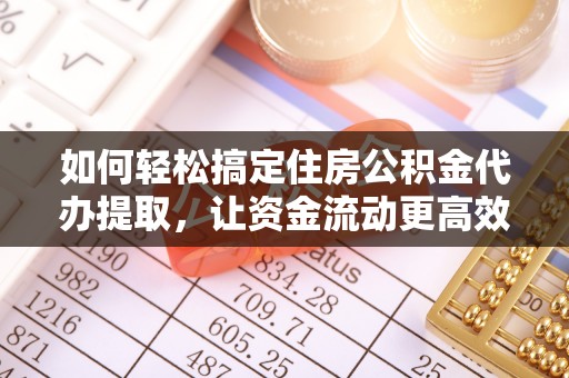 永吉如何轻松搞定住房公积金代办提取，让资金流动更高效
