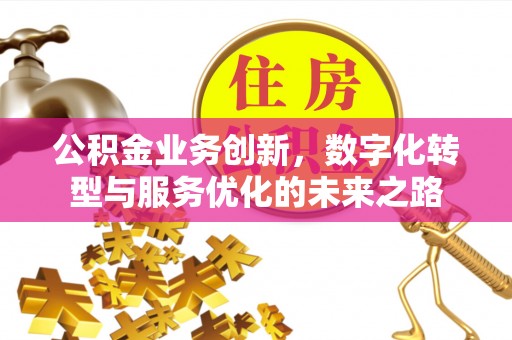 永吉公积金业务创新，数字化转型与服务优化的未来之路