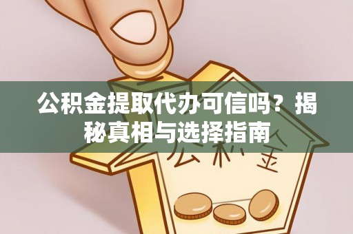 永吉公积金提取代办可信吗？揭秘真相与选择指南