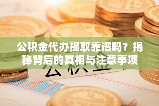 永吉公积金代办提取靠谱吗？揭秘背后的真相与注意事项