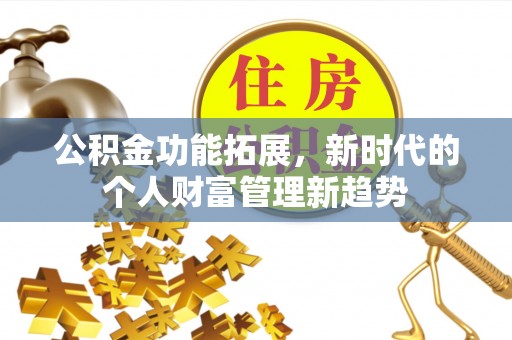 永吉公积金功能拓展，新时代的个人财富管理新趋势