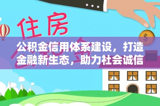 永吉公积金信用体系建设，打造金融新生态，助力社会诚信发展