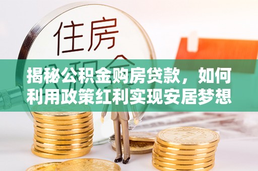 永吉揭秘公积金购房贷款，如何利用政策红利实现安居梦想