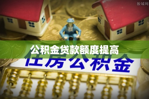 永吉公积金贷款额度提高
