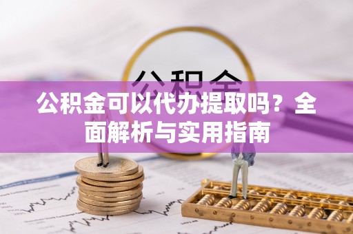 永吉公积金可以代办提取吗？全面解析与实用指南