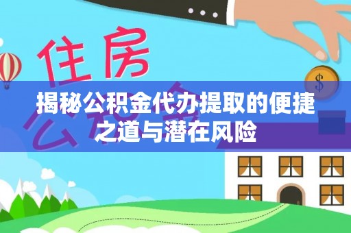 永吉揭秘公积金代办提取的便捷之道与潜在风险