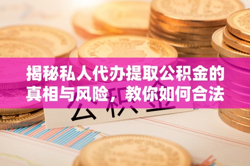 永吉揭秘私人代办提取公积金的真相与风险，教你如何合法合规操作