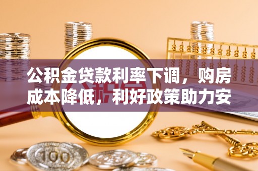永吉公积金贷款利率下调，购房成本降低，利好政策助力安居梦想
