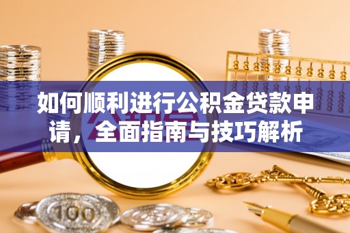 永吉如何顺利进行公积金贷款申请，全面指南与技巧解析