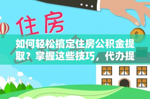 永吉如何轻松搞定住房公积金提取？掌握这些技巧，代办提取住房公积金不再难