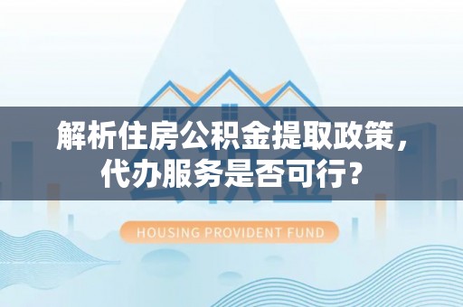 永吉解析住房公积金提取政策，代办服务是否可行？