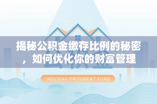 永吉揭秘公积金缴存比例的秘密，如何优化你的财富管理