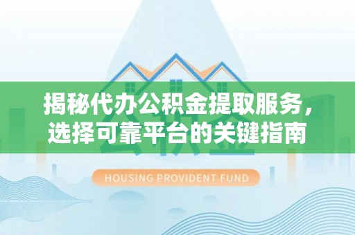 永吉揭秘代办公积金提取服务，选择可靠平台的关键指南