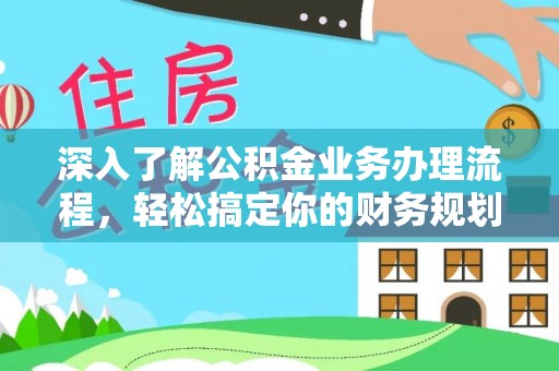 永吉深入了解公积金业务办理流程，轻松搞定你的财务规划