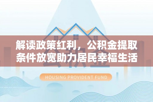 永吉解读政策红利，公积金提取条件放宽助力居民幸福生活