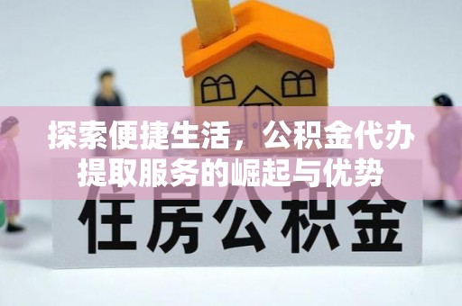 永吉探索便捷生活，公积金代办提取服务的崛起与优势