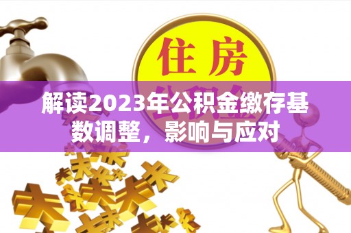 永吉解读2023年公积金缴存基数调整，影响与应对