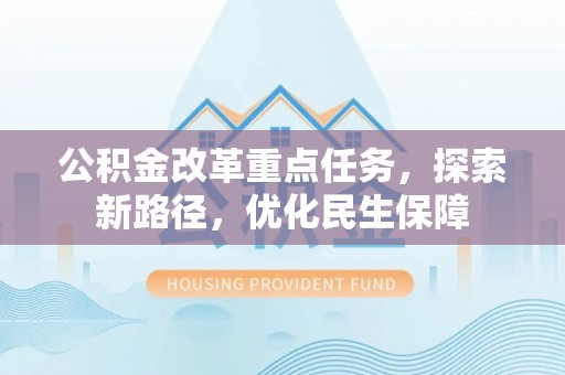 永吉公积金改革重点任务，探索新路径，优化民生保障