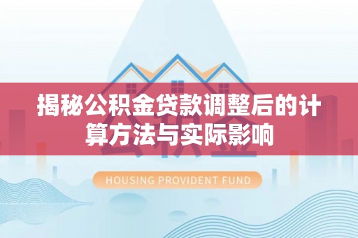 永吉揭秘公积金贷款调整后的计算方法与实际影响